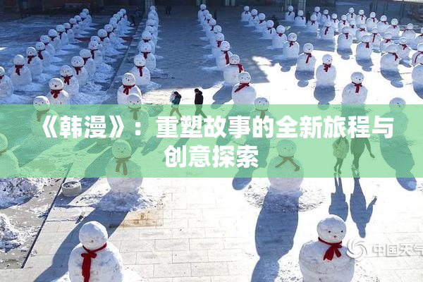 《韩漫》：重塑故事的全新旅程与创意探索