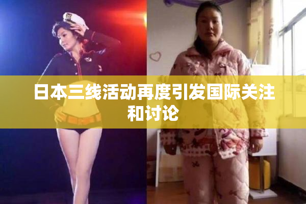日本三线活动再度引发国际关注和讨论