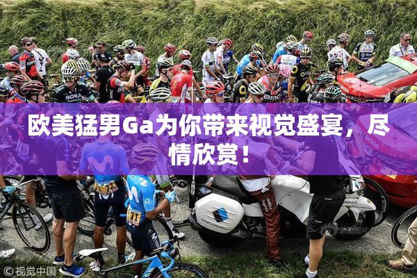 欧美猛男Ga为你带来视觉盛宴，尽情欣赏！
