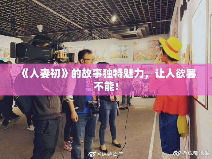 《人妻初》的故事独特魅力，让人欲罢不能！