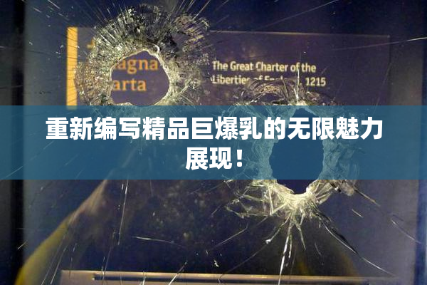 重新编写精品巨爆乳的无限魅力展现！
