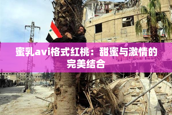 蜜乳avi格式红桃：甜蜜与激情的完美结合