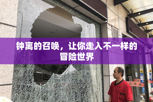 钟离的召唤，让你走入不一样的冒险世界