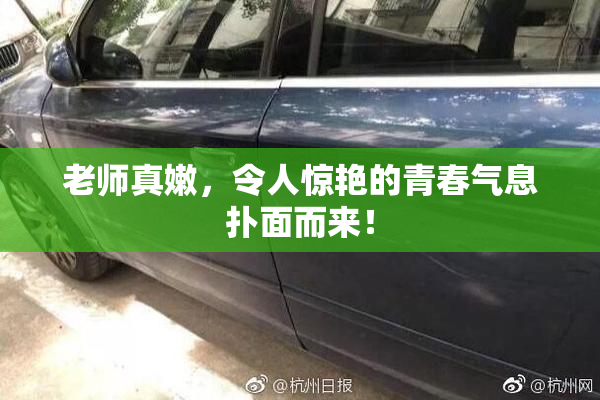 老师真嫩，令人惊艳的青春气息扑面而来！