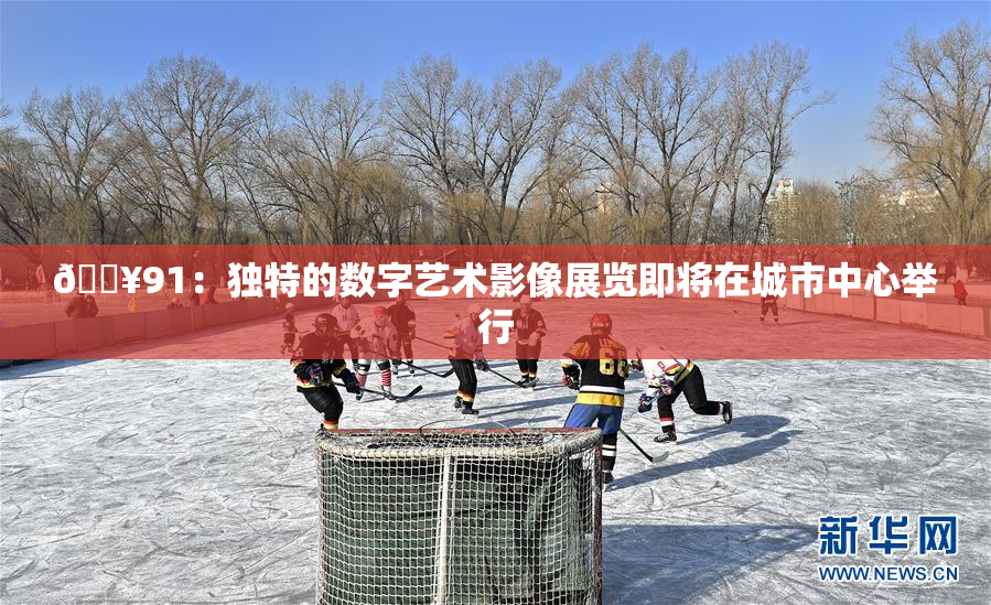 🔥91：独特的数字艺术影像展览即将在城市中心举行