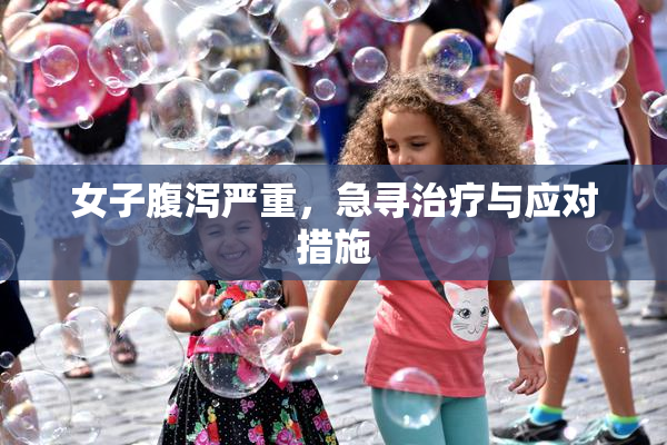 女子腹泻严重，急寻治疗与应对措施