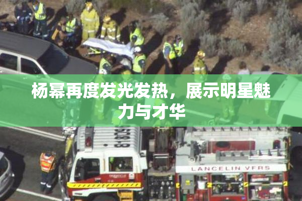 杨幂再度发光发热，展示明星魅力与才华