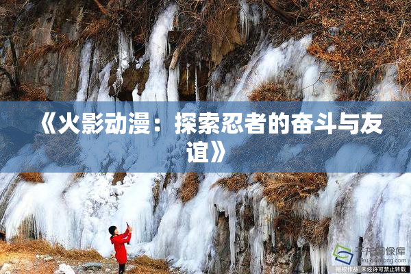 《火影动漫：探索忍者的奋斗与友谊》