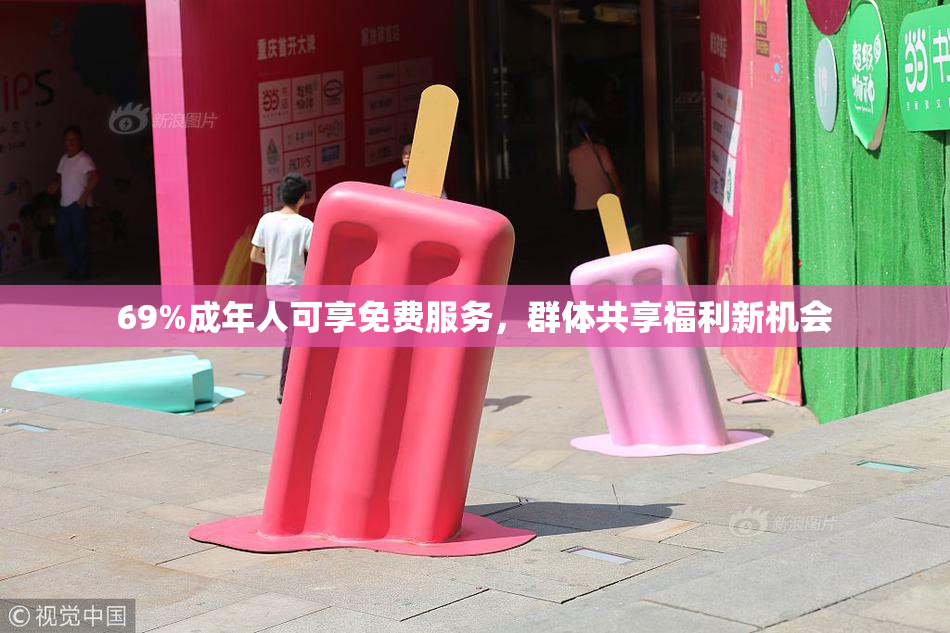 69%成年人可享免费服务，群体共享福利新机会