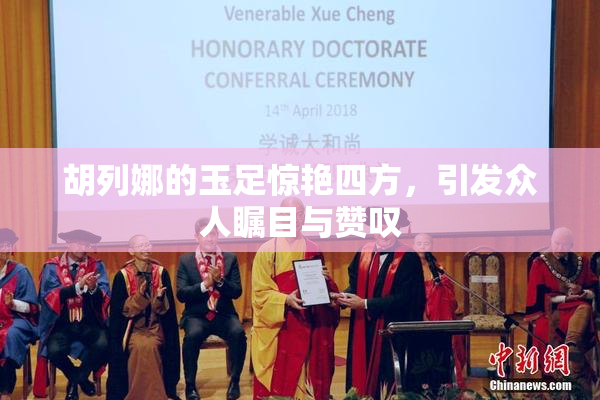 胡列娜的玉足惊艳四方，引发众人瞩目与赞叹