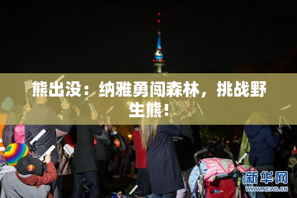 熊出没：纳雅勇闯森林，挑战野生熊！