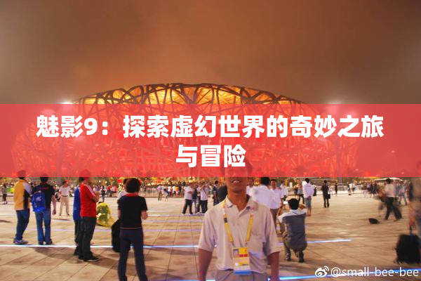 魅影9：探索虚幻世界的奇妙之旅与冒险