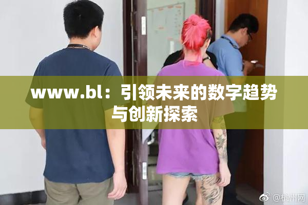 www.bl：引领未来的数字趋势与创新探索