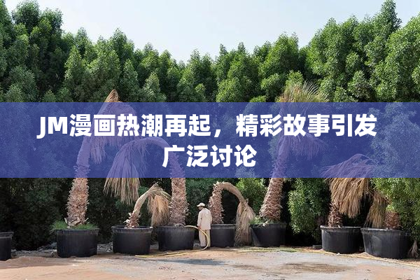 JM漫画热潮再起，精彩故事引发广泛讨论