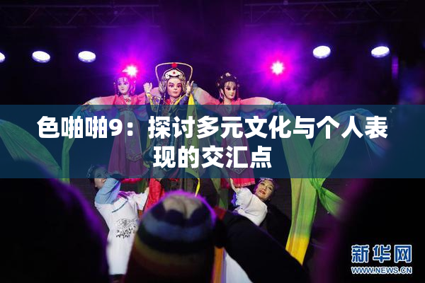 色啪啪9：探讨多元文化与个人表现的交汇点
