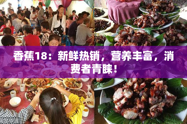 香蕉18：新鲜热销，营养丰富，消费者青睐！