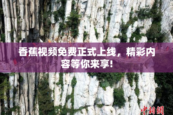 香蕉视频免费正式上线，精彩内容等你来享!