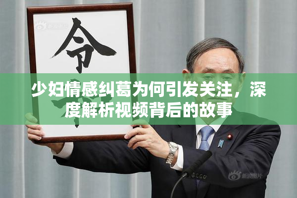 少妇情感纠葛为何引发关注，深度解析视频背后的故事