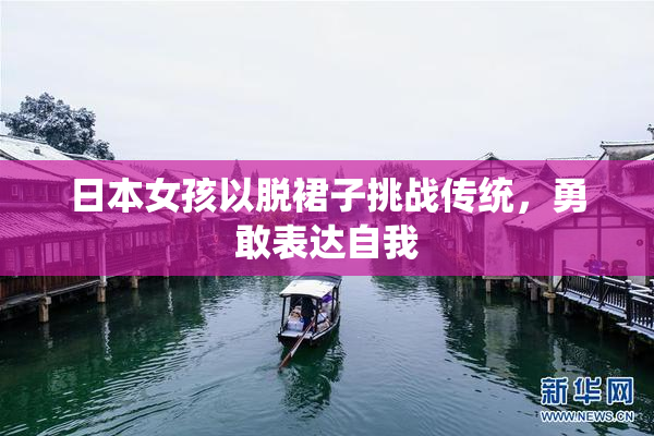 日本女孩以脱裙子挑战传统，勇敢表达自我