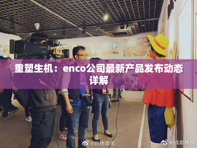 重塑生机：enco公司最新产品发布动态详解