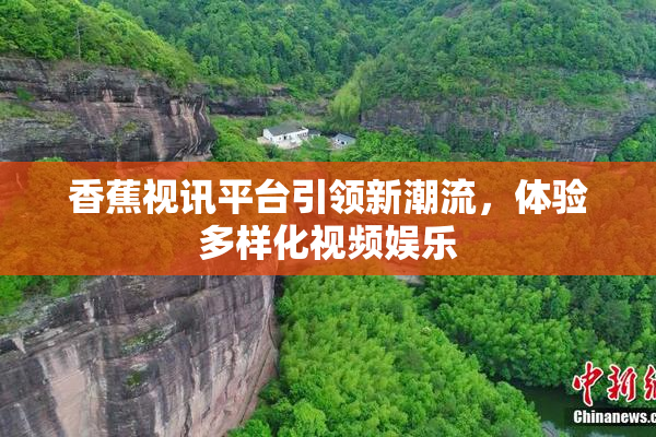 香蕉视讯平台引领新潮流，体验多样化视频娱乐