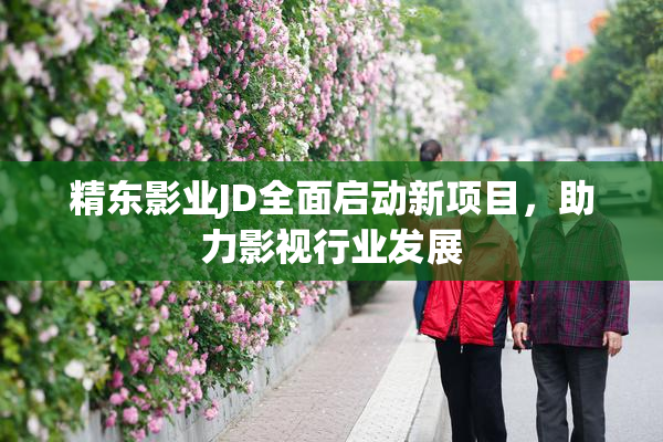 精东影业JD全面启动新项目，助力影视行业发展