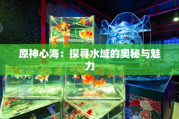 原神心海：探寻水域的奥秘与魅力