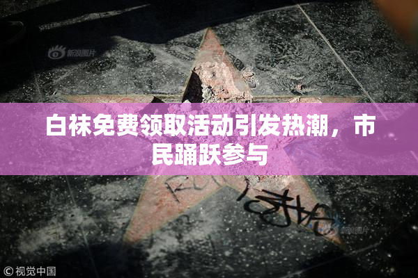 白袜免费领取活动引发热潮，市民踊跃参与