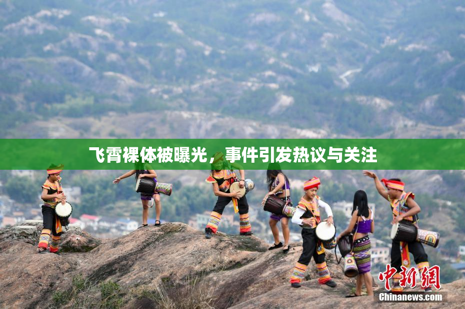 飞霄裸体被曝光，事件引发热议与关注
