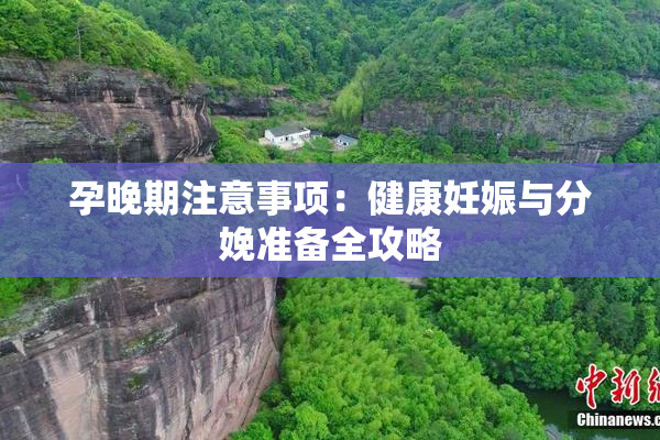 孕晚期注意事项：健康妊娠与分娩准备全攻略