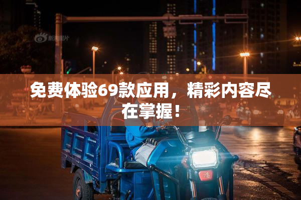 免费体验69款应用，精彩内容尽在掌握！