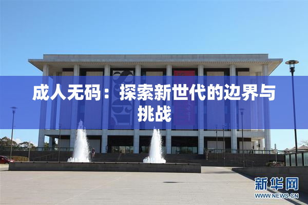 成人无码：探索新世代的边界与挑战