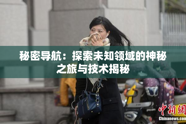 秘密导航：探索未知领域的神秘之旅与技术揭秘