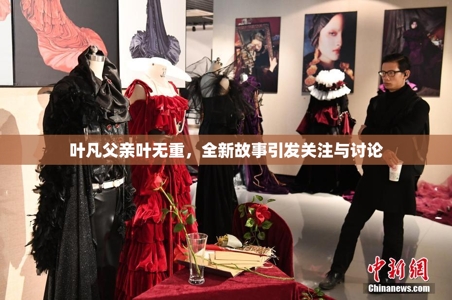 叶凡父亲叶无重，全新故事引发关注与讨论