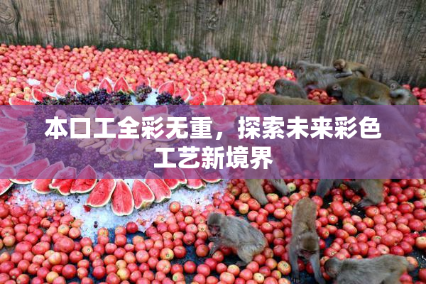 本口工全彩无重，探索未来彩色工艺新境界