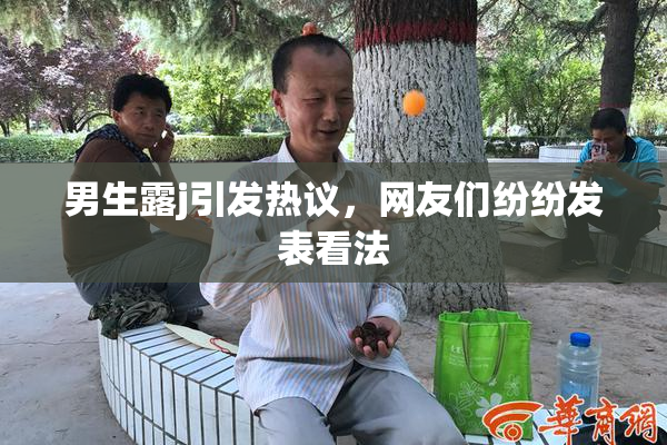 男生露j引发热议，网友们纷纷发表看法