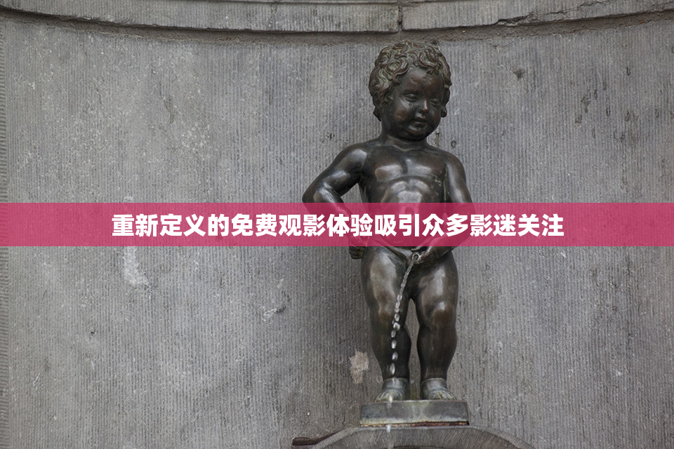 重新定义的免费观影体验吸引众多影迷关注