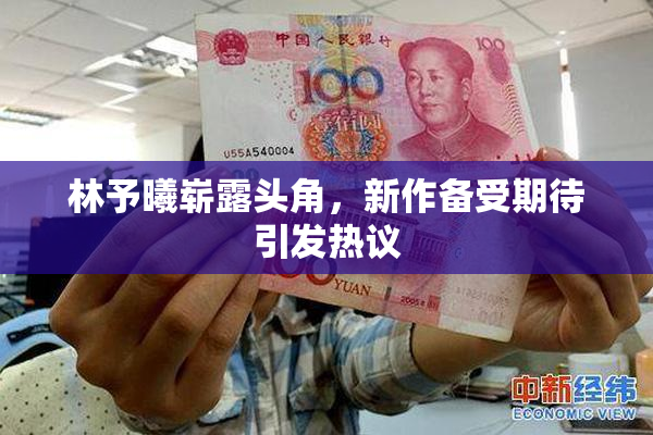 林予曦崭露头角，新作备受期待引发热议