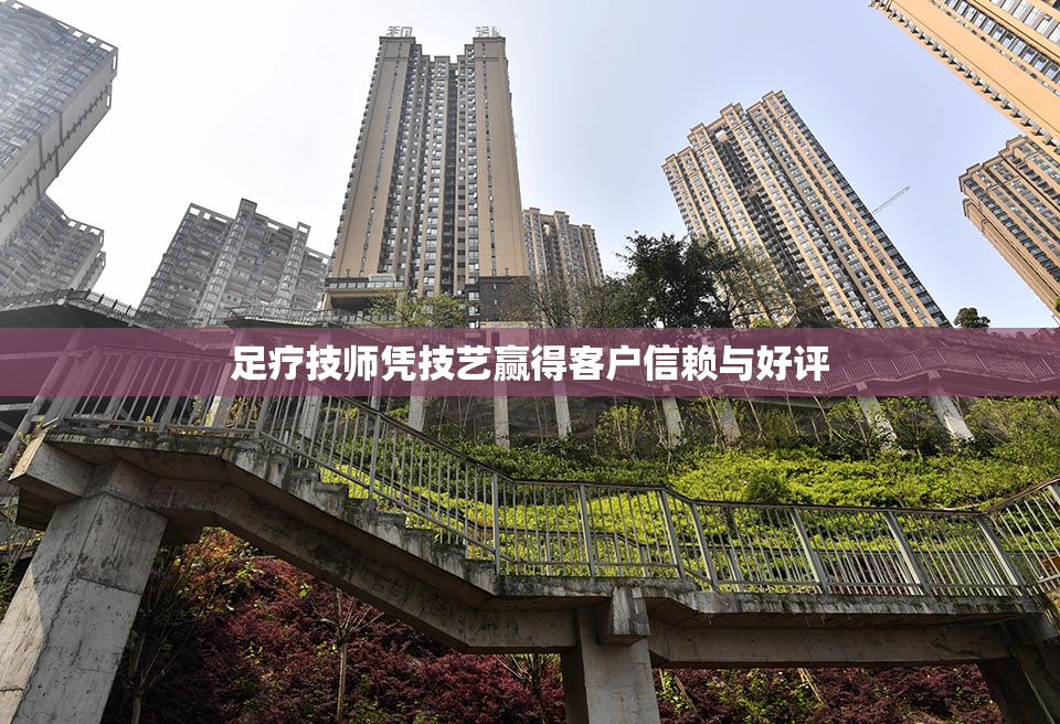 足疗技师凭技艺赢得客户信赖与好评