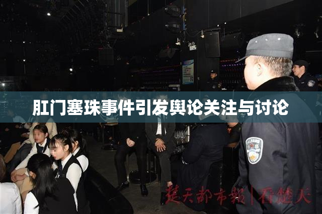 肛门塞珠事件引发舆论关注与讨论