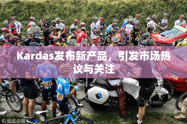 Kardas发布新产品，引发市场热议与关注