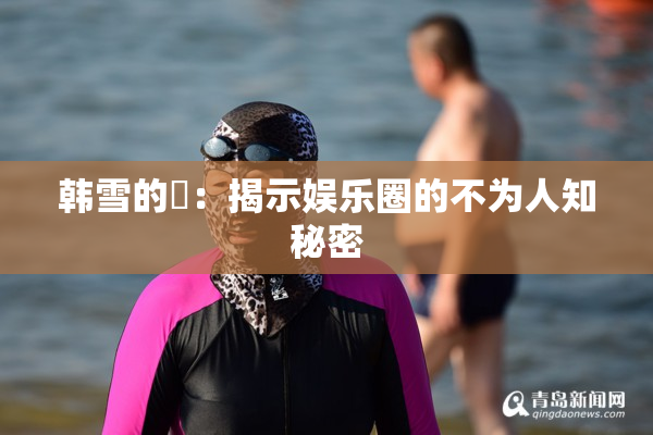 韩雪的婬：揭示娱乐圈的不为人知秘密