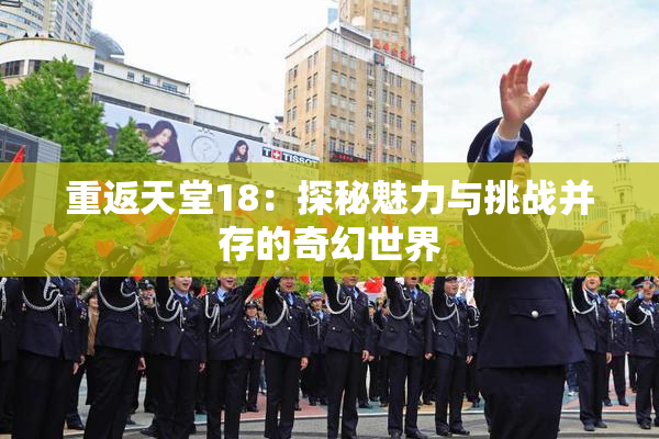 重返天堂18：探秘魅力与挑战并存的奇幻世界