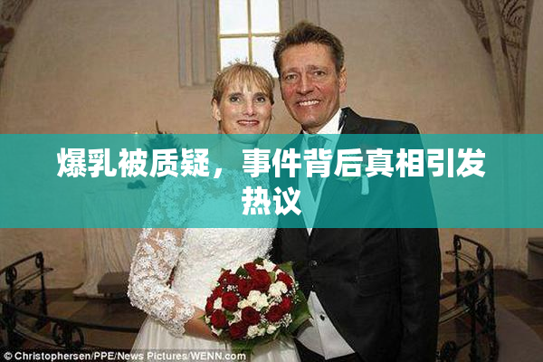 爆乳被质疑，事件背后真相引发热议