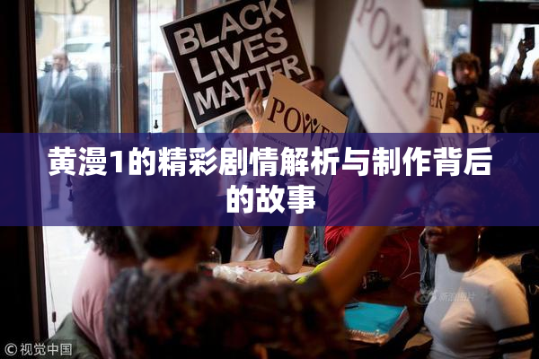 黄漫1的精彩剧情解析与制作背后的故事