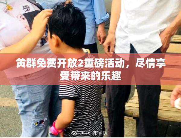 黄群免费开放2重磅活动，尽情享受带来的乐趣
