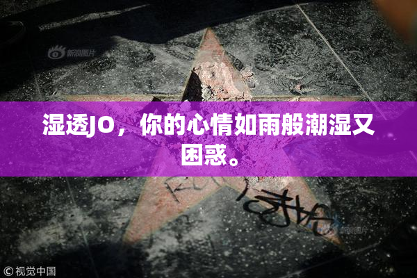 湿透JO，你的心情如雨般潮湿又困惑。