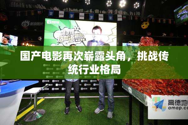 国产电影再次崭露头角，挑战传统行业格局