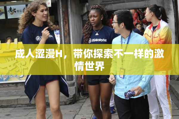 成人涩漫H，带你探索不一样的激情世界
