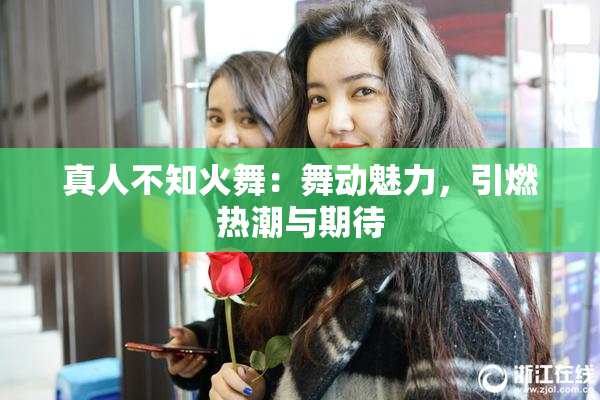 真人不知火舞：舞动魅力，引燃热潮与期待